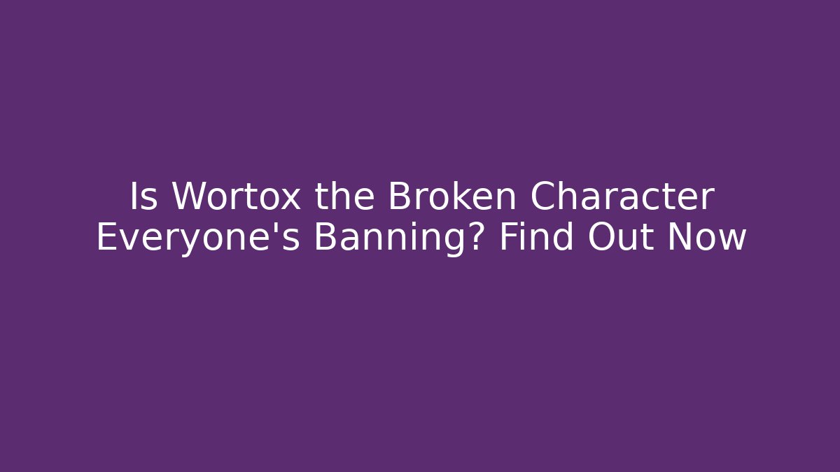 Is Wortox the Broken Character Everyone’s Banning? Find Out Now
