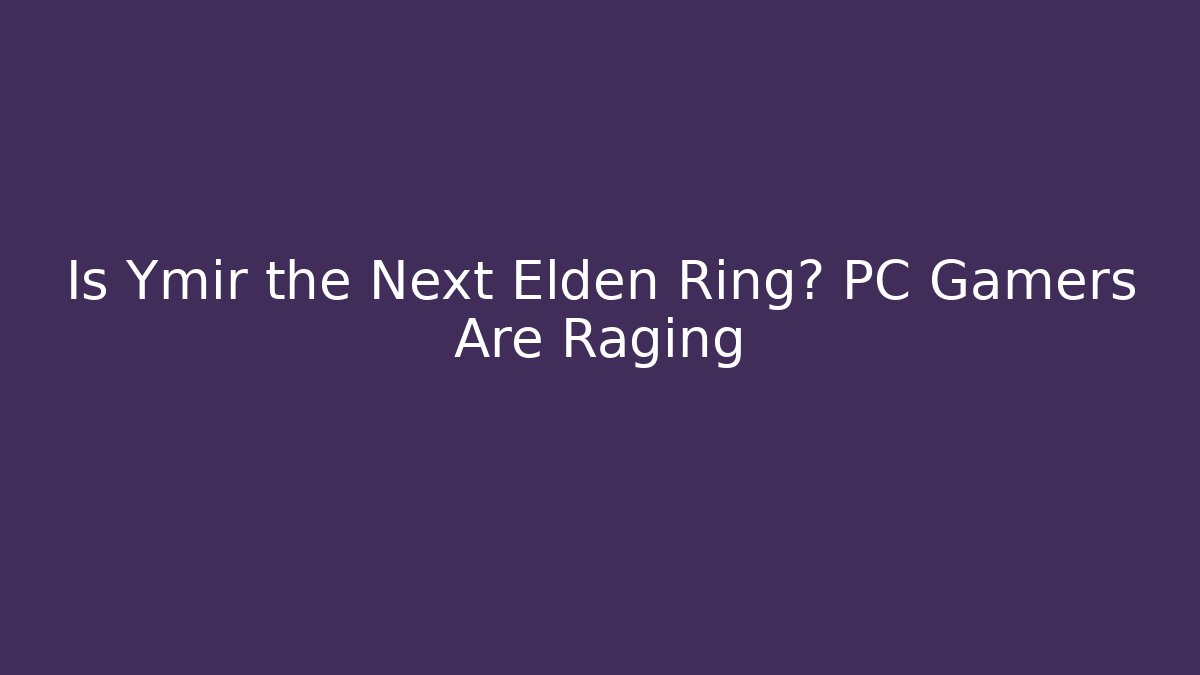 Is Ymir the Next Elden Ring? PC Gamers Are Raging - Buddy Program