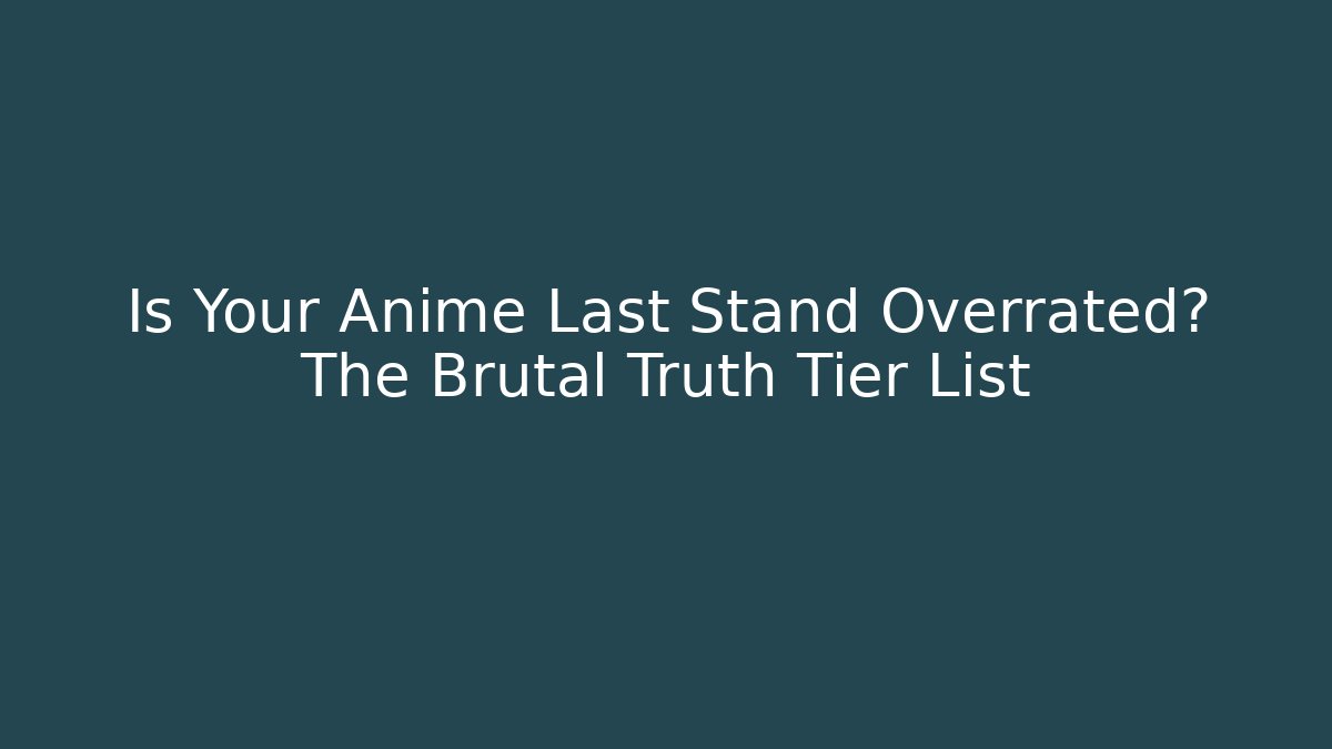 Is Your Anime Last Stand Overrated? The Brutal Truth Tier List