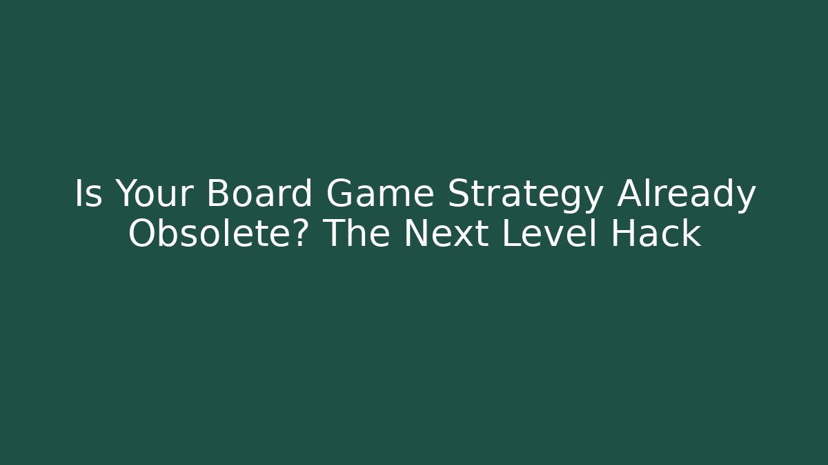Is Your Board Game Strategy Already Obsolete? The Next Level Hack