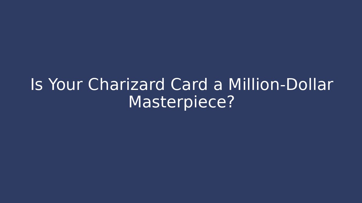 Is Your Charizard Card a Million-Dollar Masterpiece?