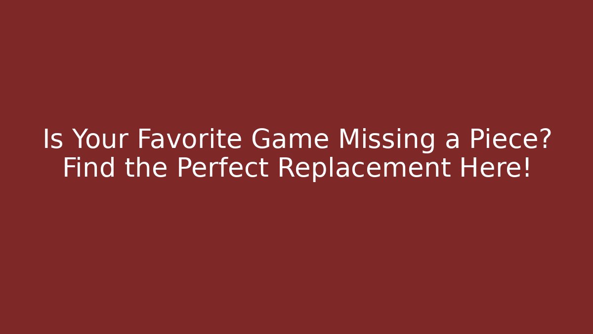 Is Your Favorite Game Missing a Piece? Find the Perfect Replacement Here!