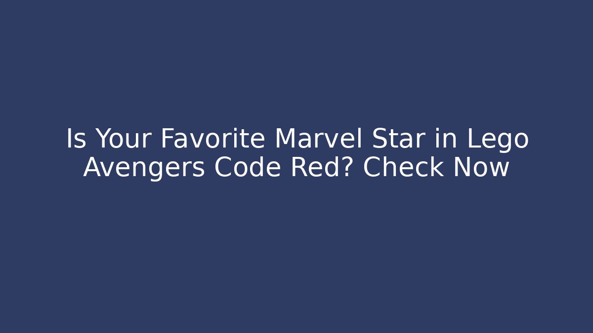 Is Your Favorite Marvel Star in Lego Avengers Code Red? Check Now
