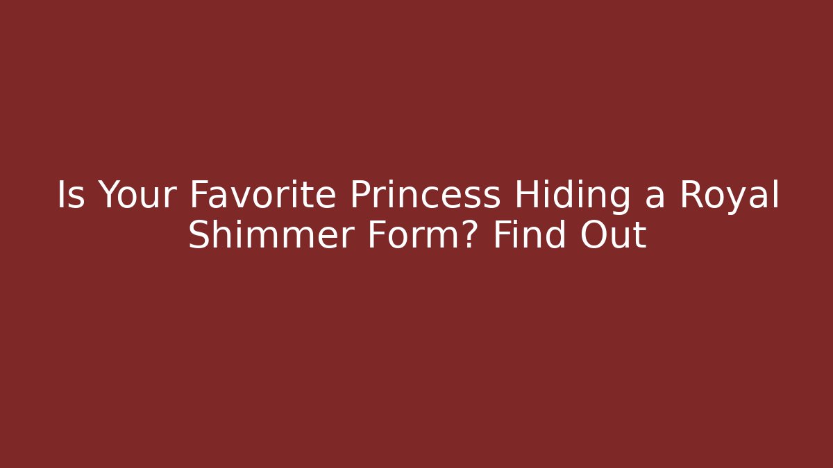 Is Your Favorite Princess Hiding a Royal Shimmer Form? Find Out