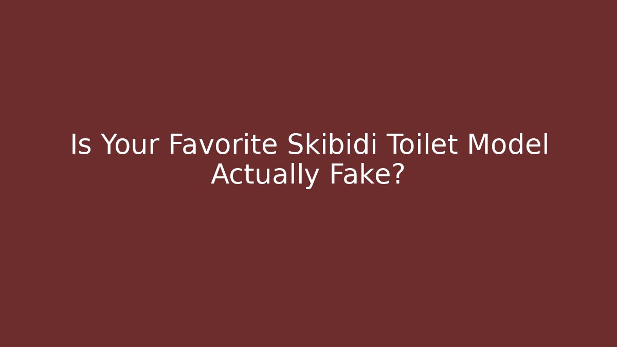 Is Your Favorite Skibidi Toilet Model Actually Fake?