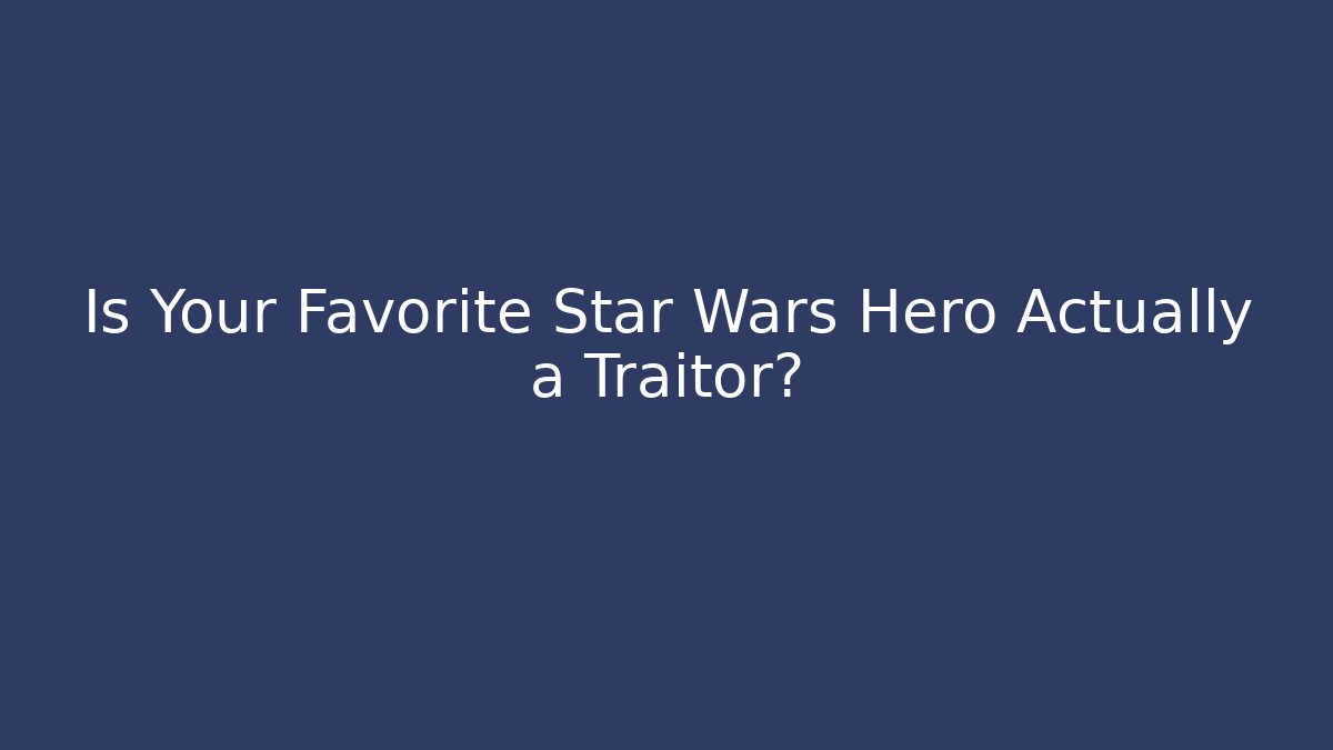 Is Your Favorite Star Wars Hero Actually a Traitor?