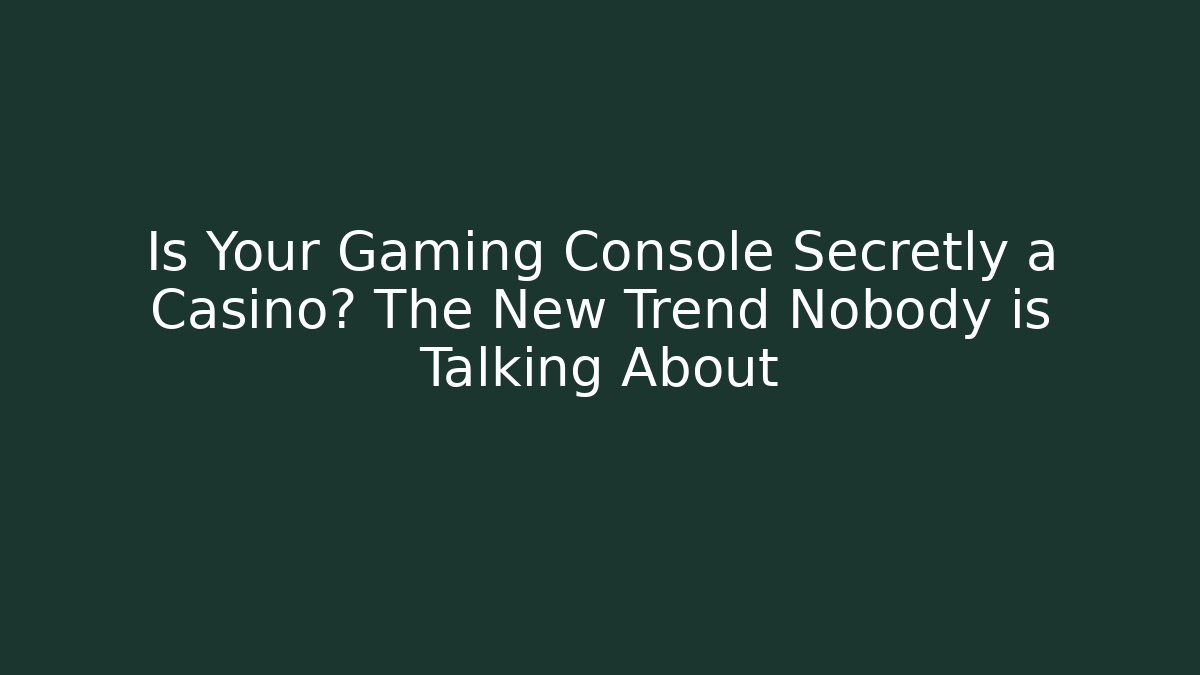 Is Your Gaming Console Secretly a Casino? The New Trend Nobody is Talking About