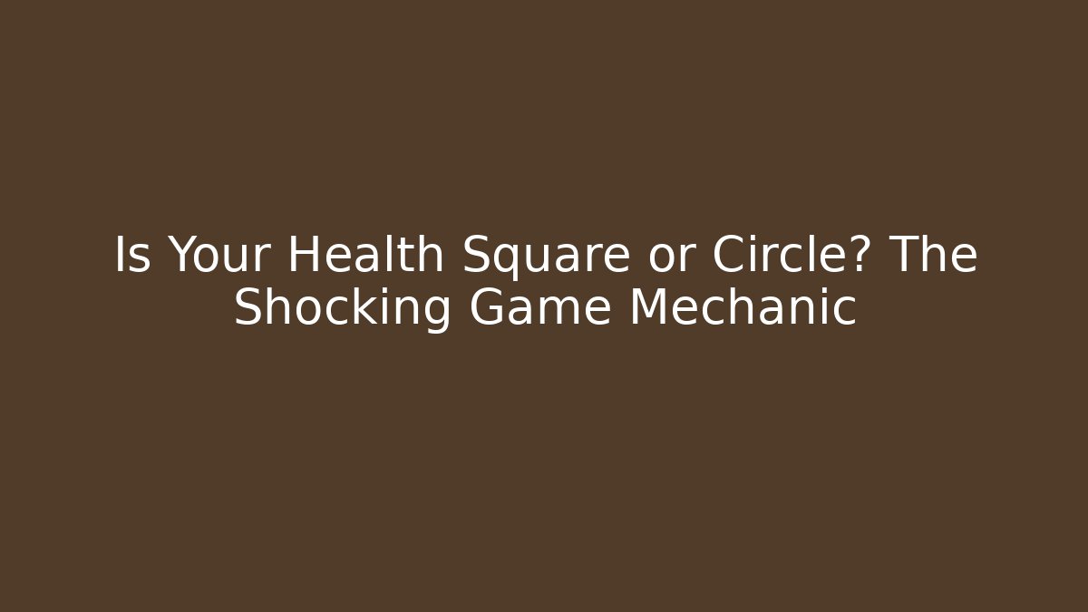 Is Your Health Square or Circle? The Shocking Game Mechanic
