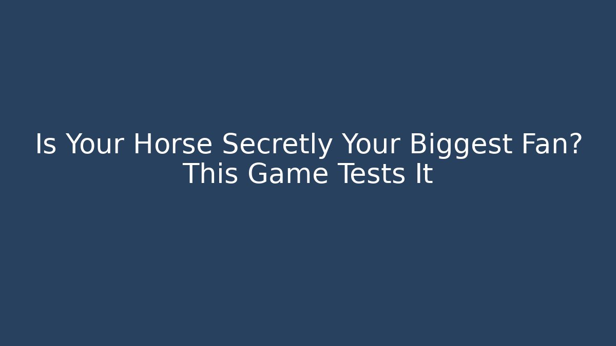 Is Your Horse Secretly Your Biggest Fan? This Game Tests It