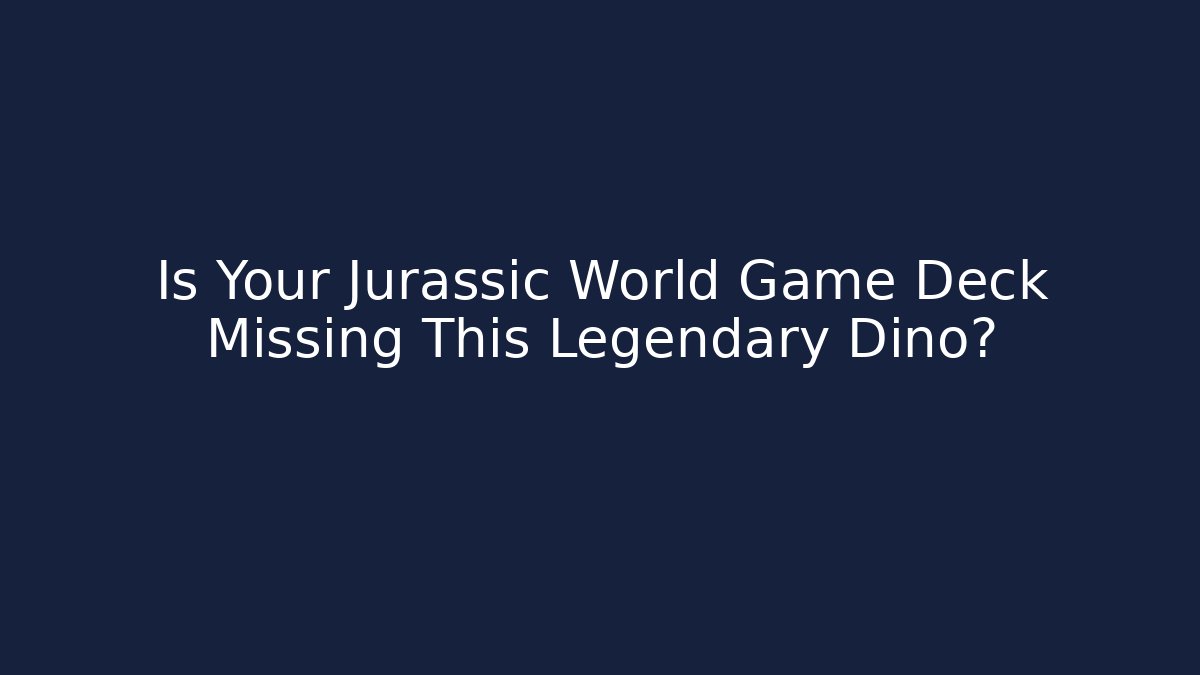 Is Your Jurassic World Game Deck Missing This Legendary Dino? - Buddy Program