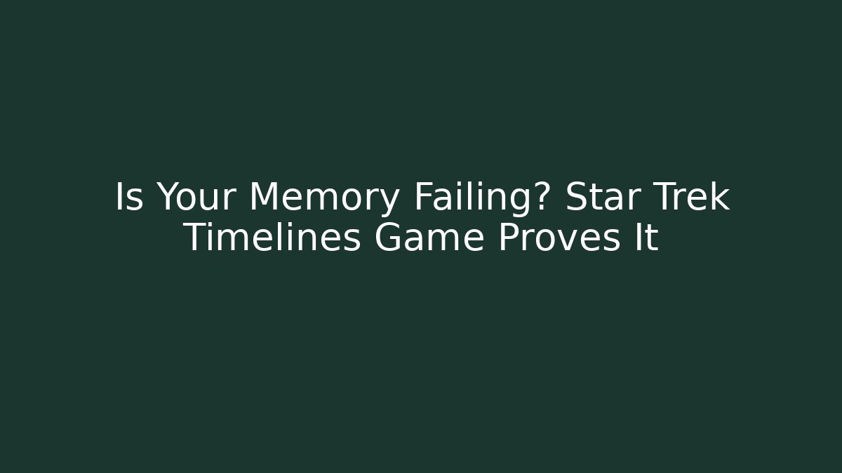 Is Your Memory Failing? Star Trek Timelines Game Proves It