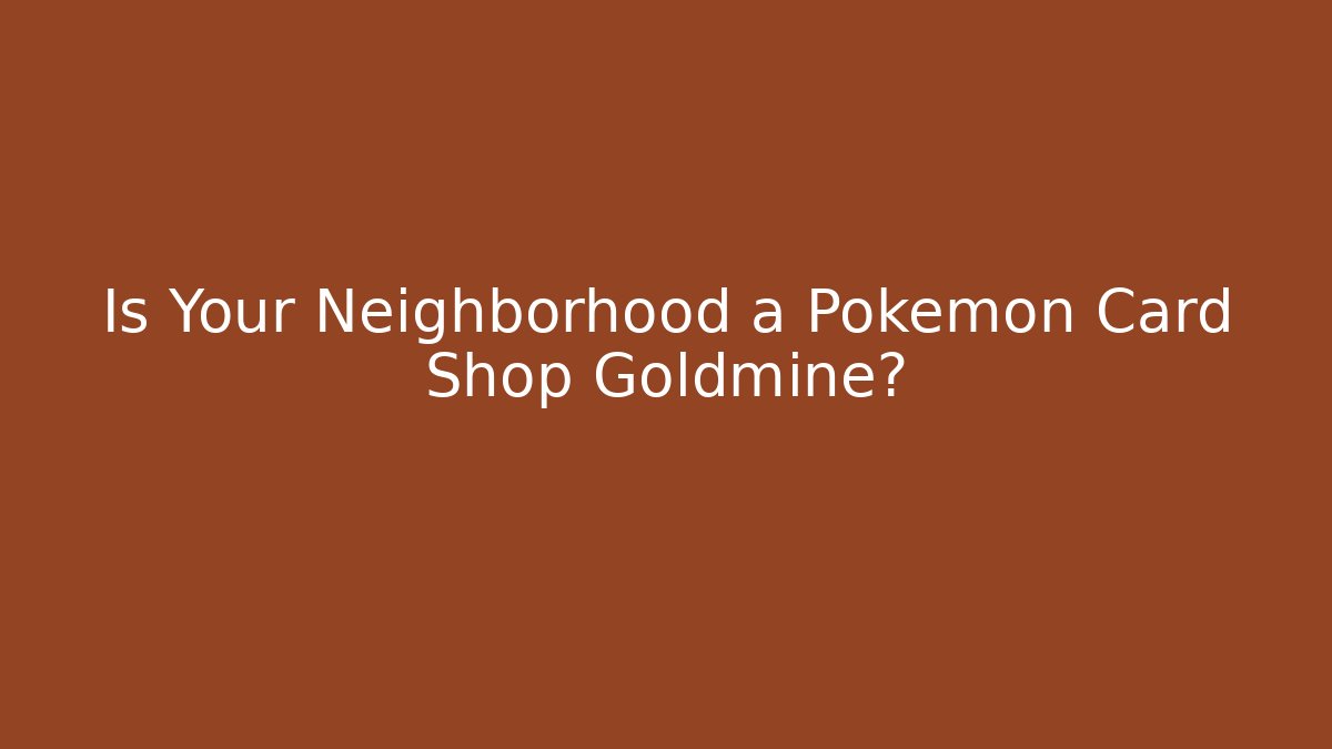 Is Your Neighborhood a Pokémon Card Shop Goldmine?