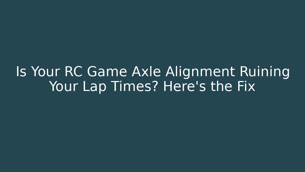 Is Your RC Game Axle Alignment Ruining Your Lap Times? Here's the Fix