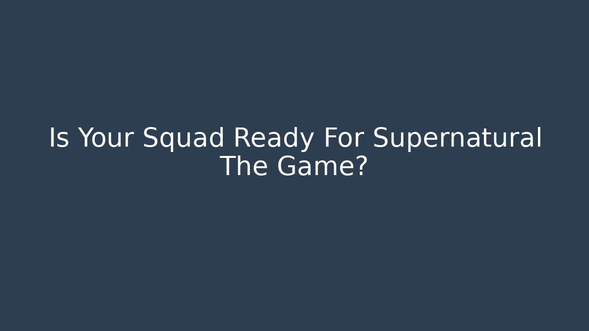 Is Your Squad Ready For Supernatural The Game?