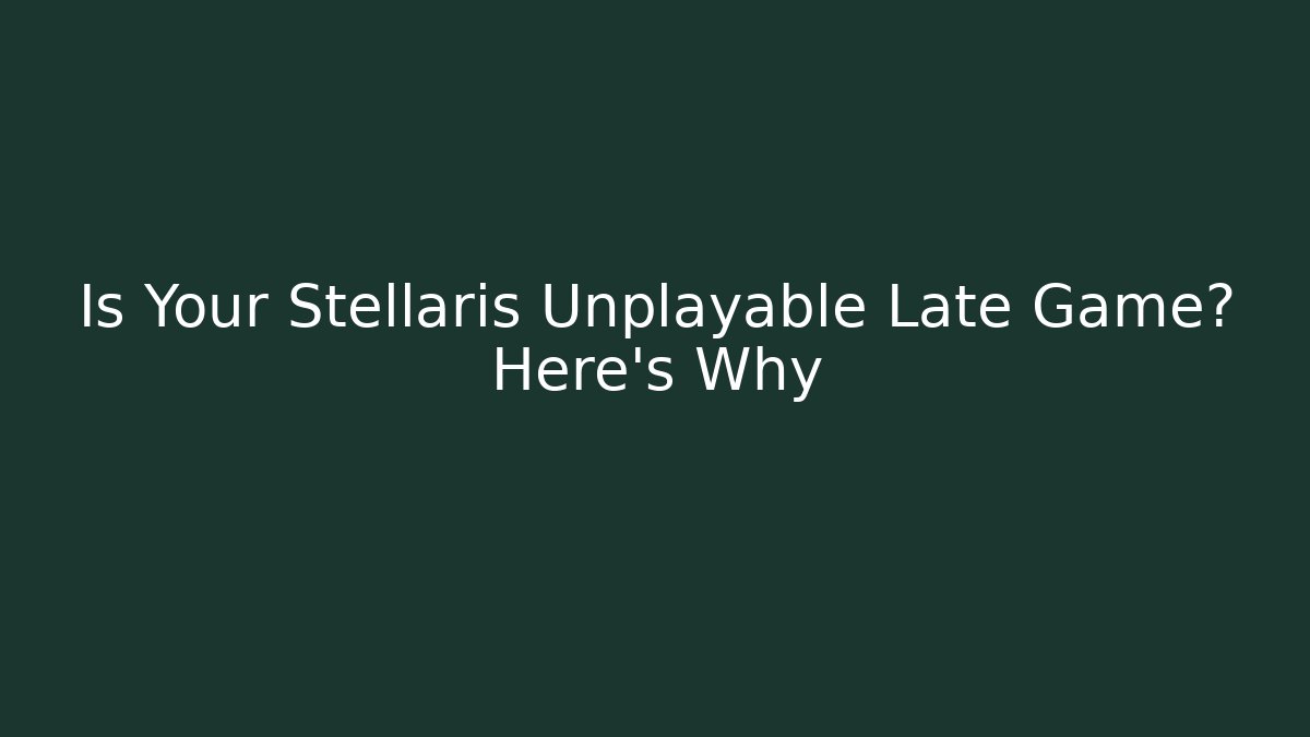 Is Your Stellaris Unplayable Late Game? Here's Why