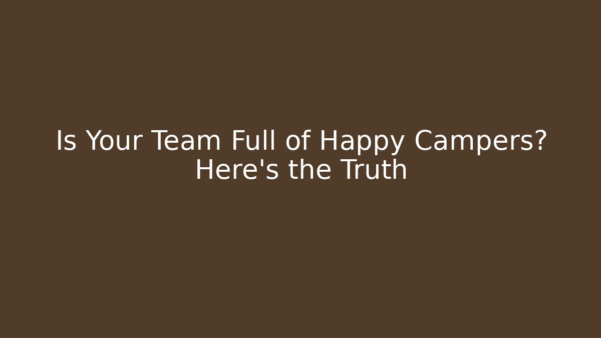 Is Your Team Full of Happy Campers? Here's the Truth
