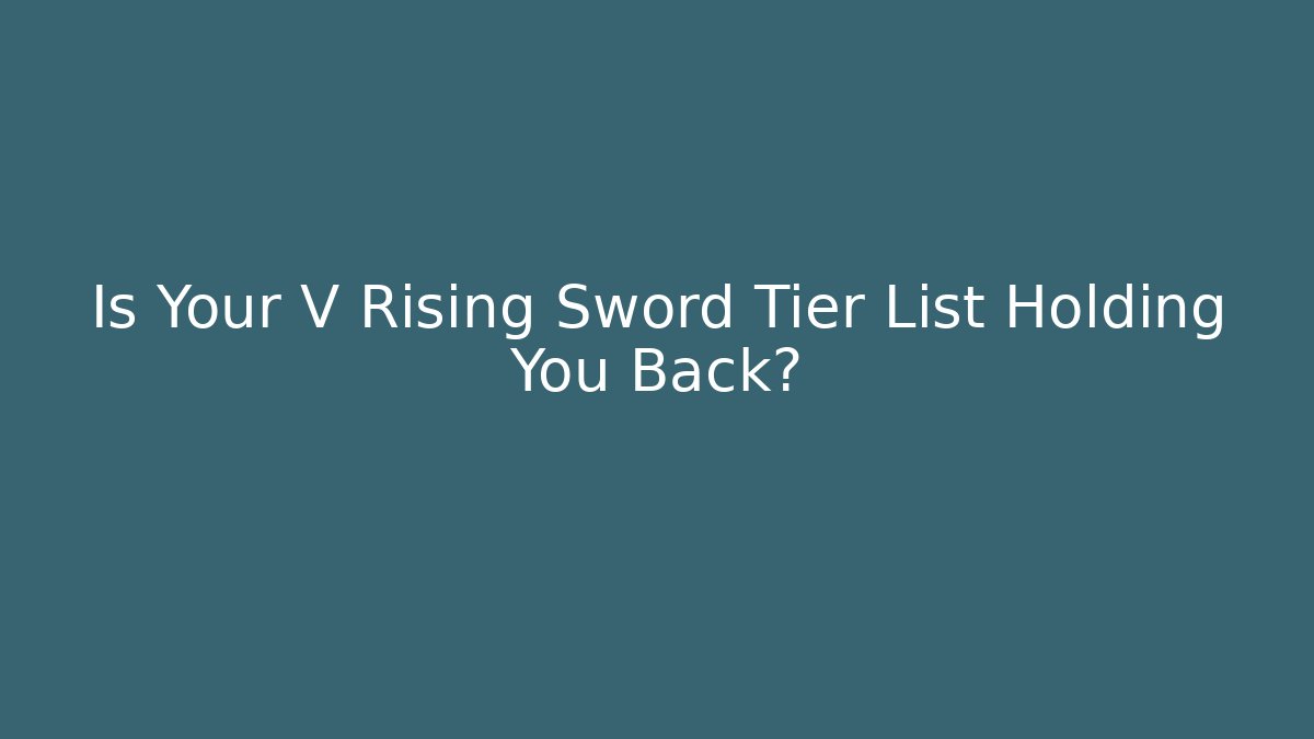 Is Your V Rising Sword Tier List Holding You Back?