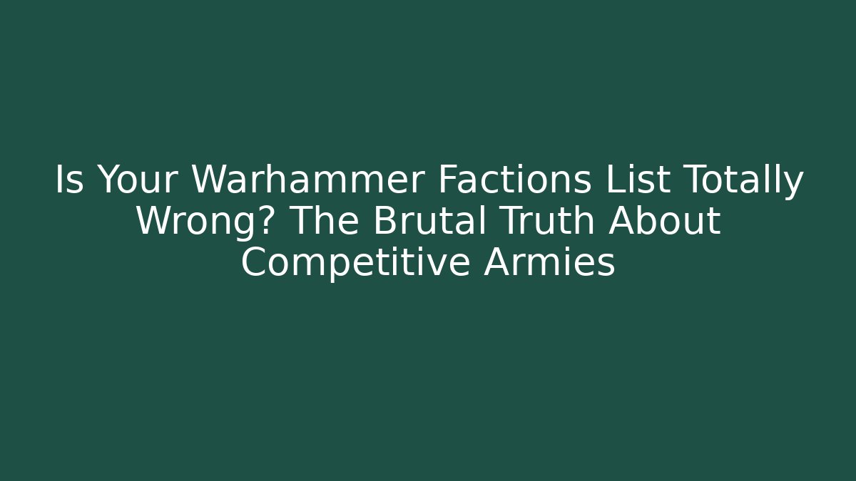 Is Your Warhammer Factions List Totally Wrong? The Brutal Truth About Competitive Armies