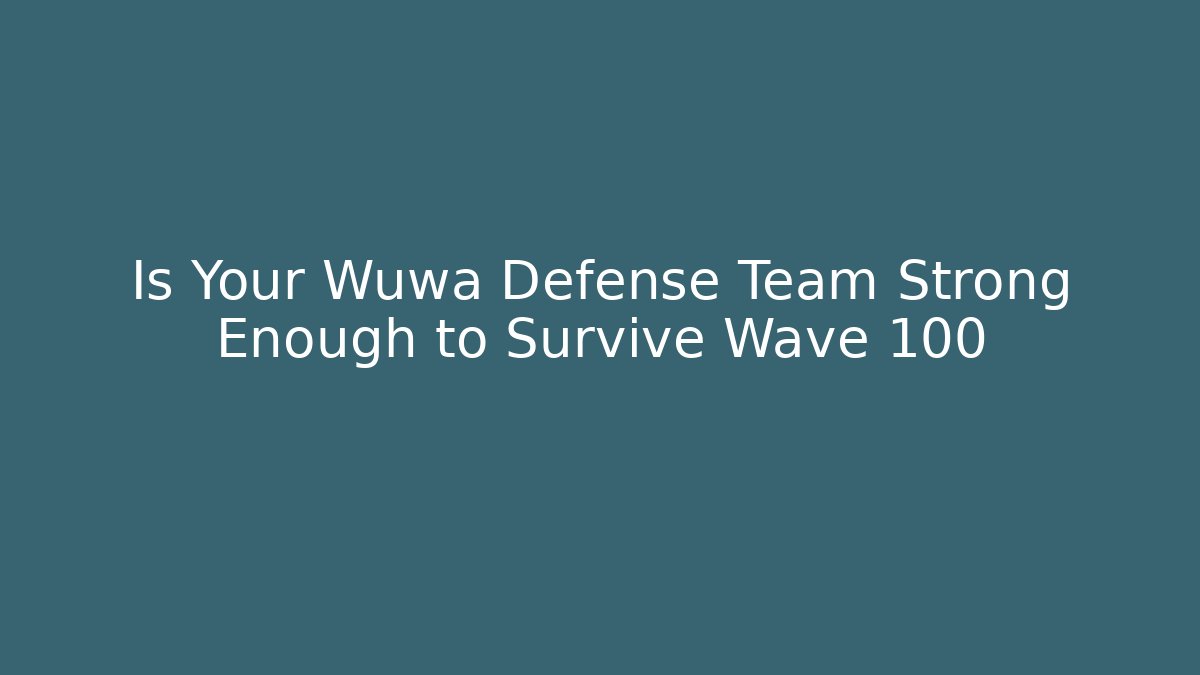 Is Your Wuwa Defense Team Strong Enough to Survive Wave 100