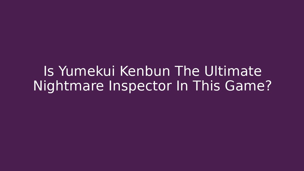 Is Yumekui Kenbun The Ultimate Nightmare Inspector In This Game?
