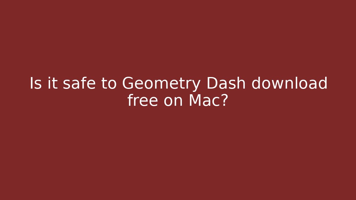 Is it safe to Geometry Dash download free on Mac?