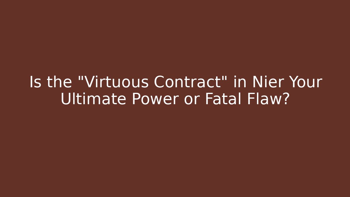 Is the "Virtuous Contract" in Nier Your Ultimate Power or Fatal Flaw?