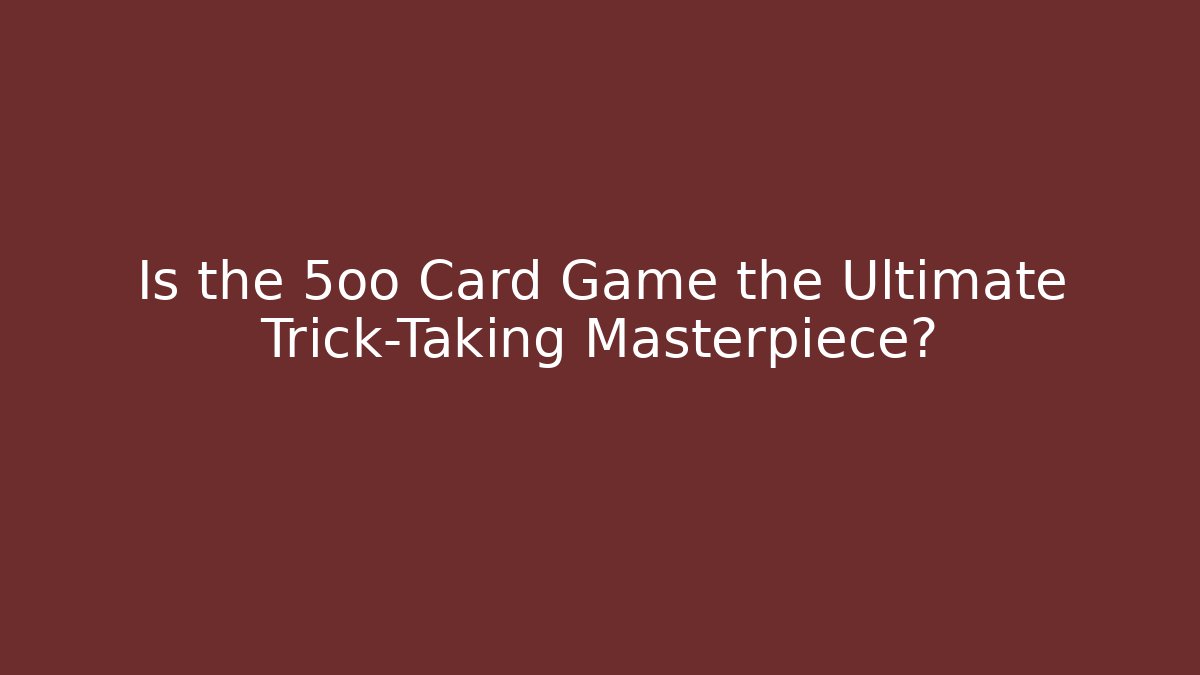 Is the 5oo Card Game the Ultimate Trick-Taking Masterpiece?