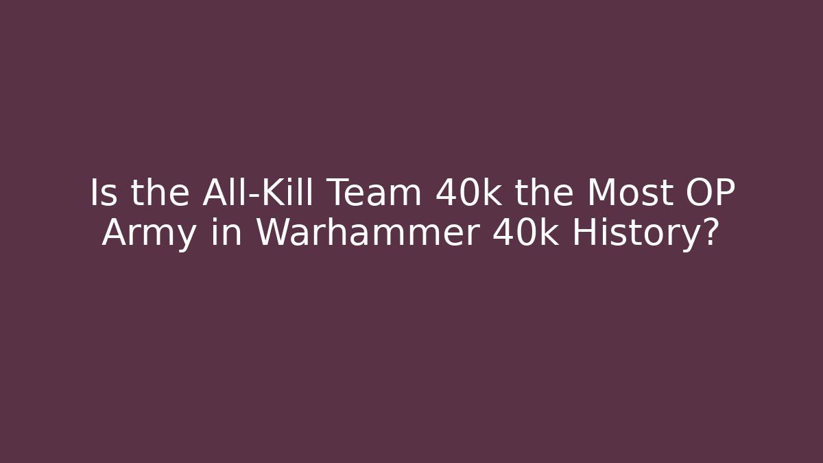 Is the All-Kill Team 40k the Most OP Army in Warhammer 40k History?
