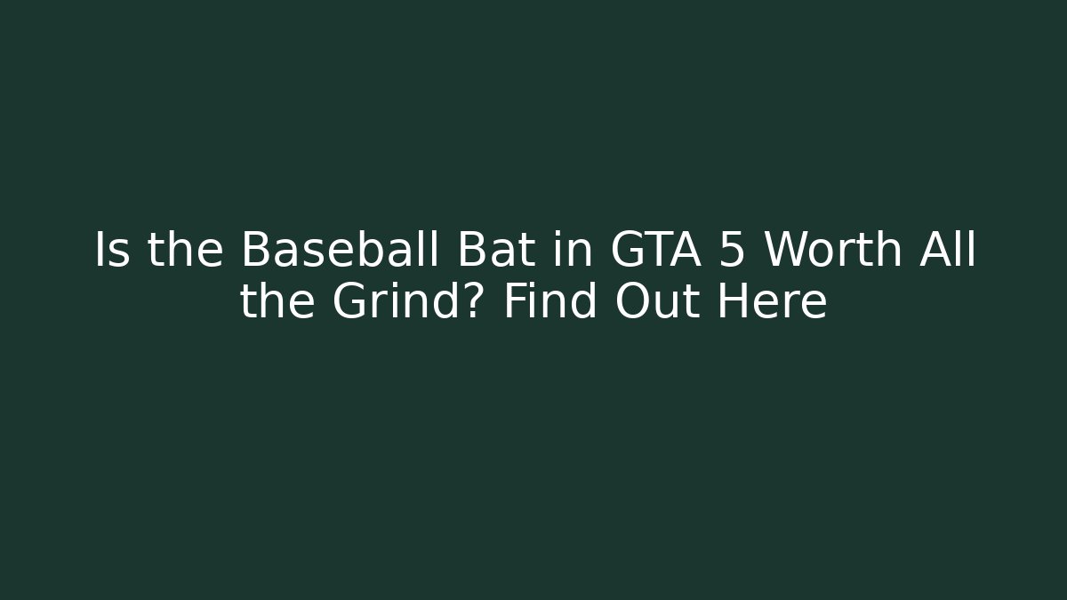 Is the Baseball Bat in GTA 5 Worth All the Grind? Find Out Here