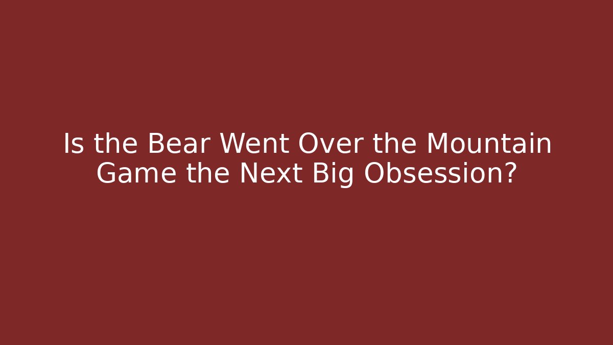 Is the Bear Went Over the Mountain Game the Next Big Obsession?