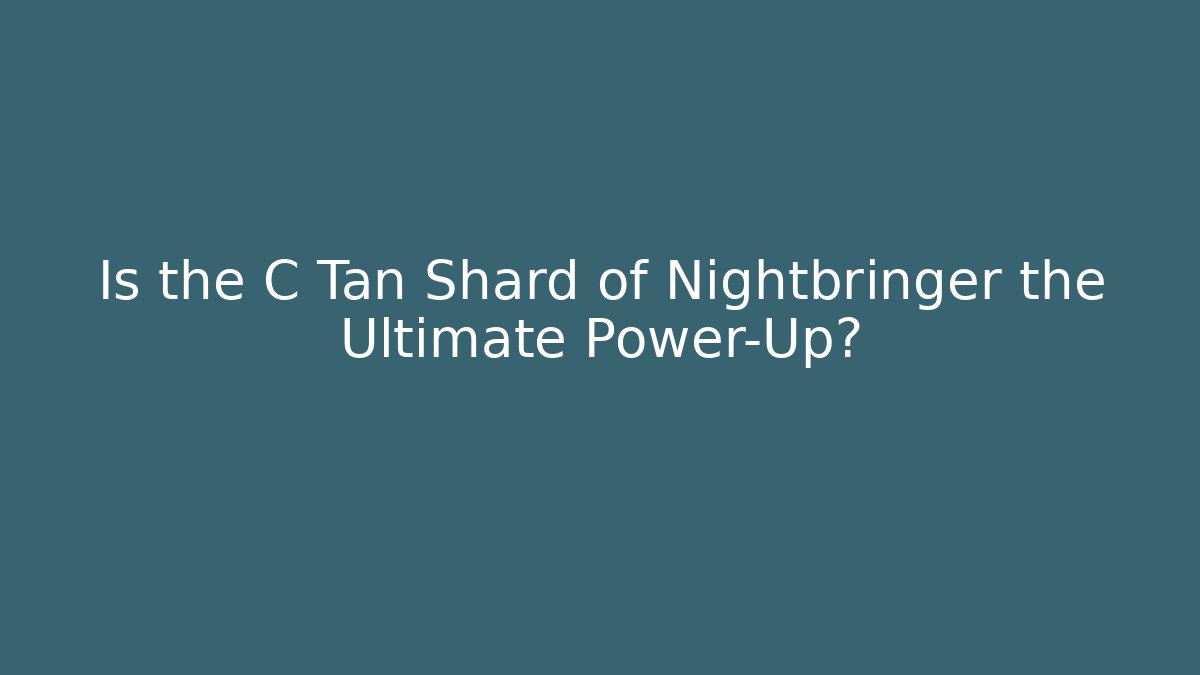 Is the C Tan Shard of Nightbringer the Ultimate Power-Up?