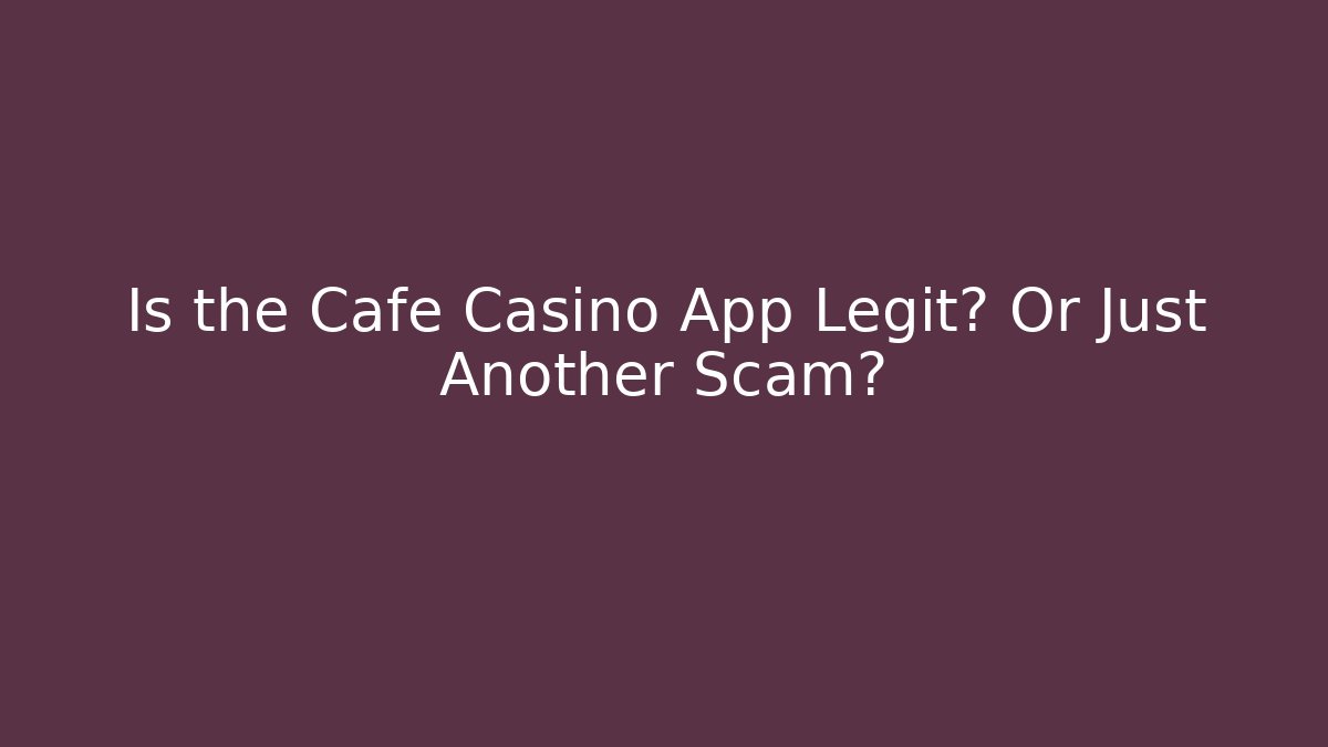 Is the Cafe Casino App Legit? Or Just Another Scam?