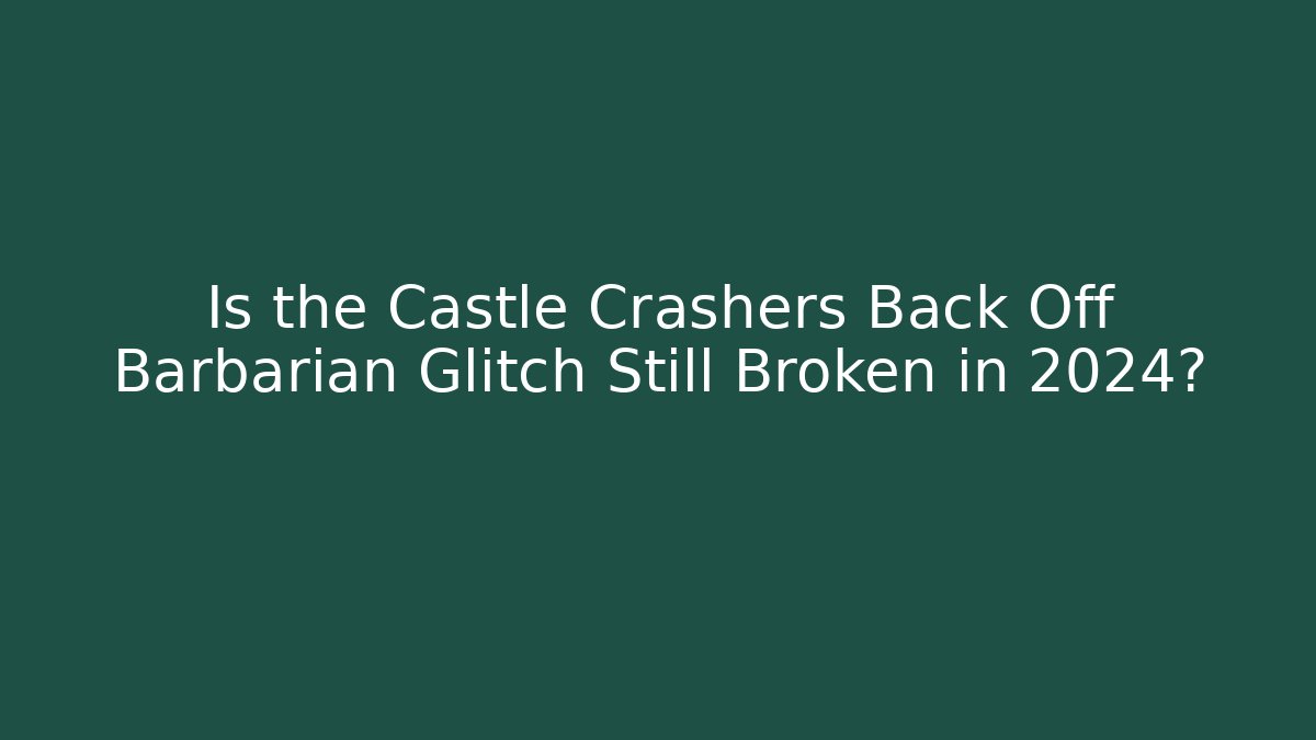Is the Castle Crashers Back Off Barbarian Glitch Still Broken in 2024?