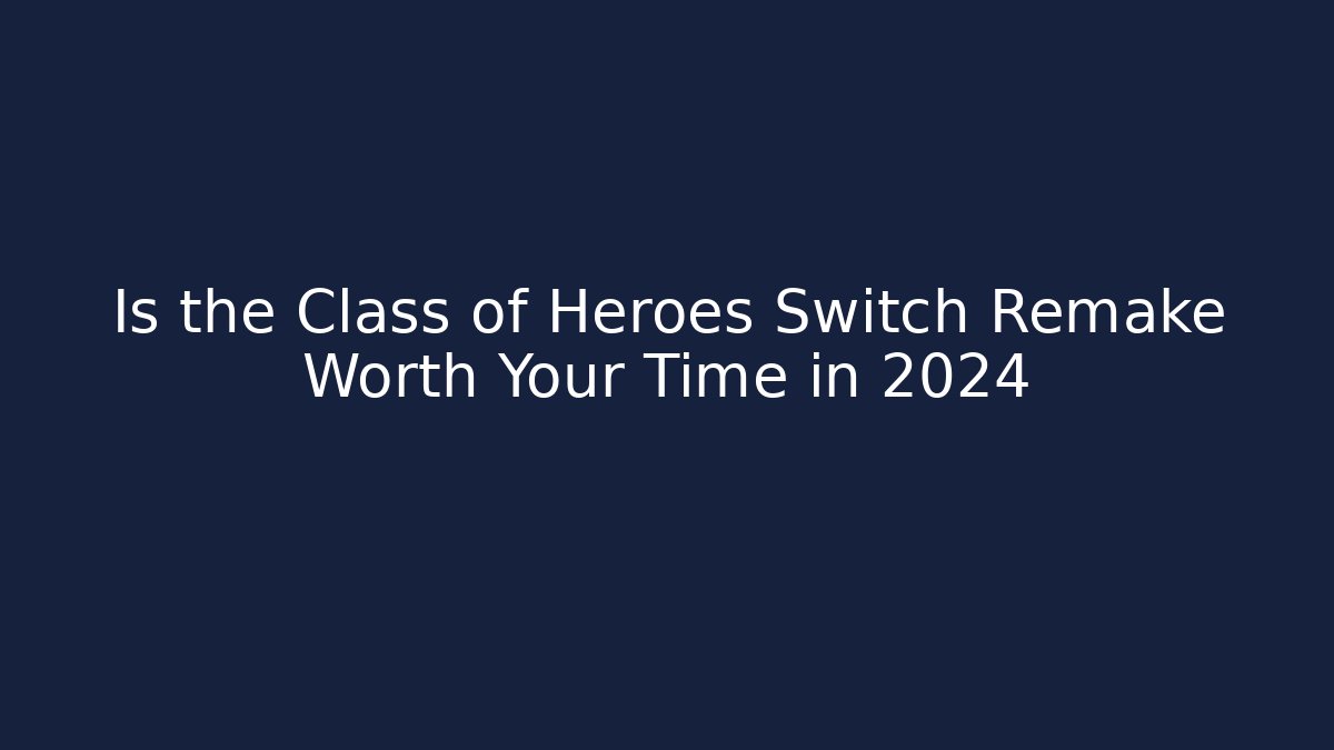 Is the Class of Heroes Switch Remake Worth Your Time in 2024