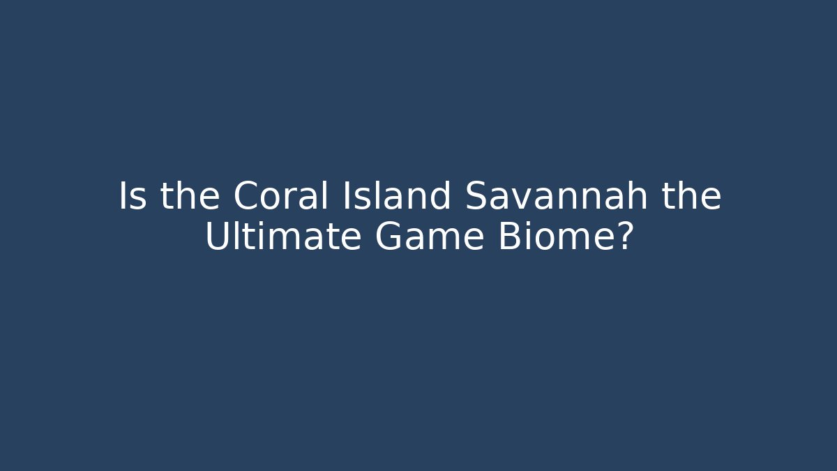 Is the Coral Island Savannah the Ultimate Game Biome?