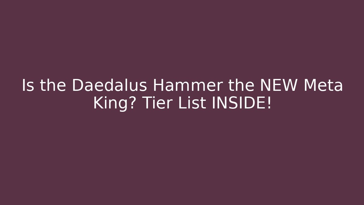 Is the Daedalus Hammer the NEW Meta King? Tier List INSIDE!