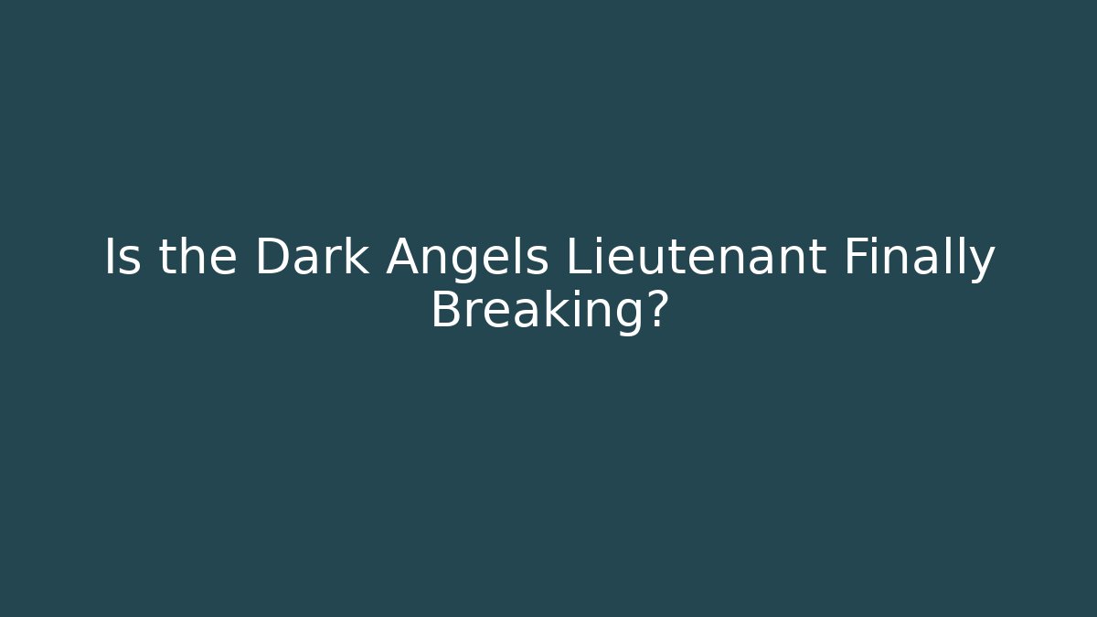 Is the Dark Angels Lieutenant Finally Breaking? - Buddy Program
