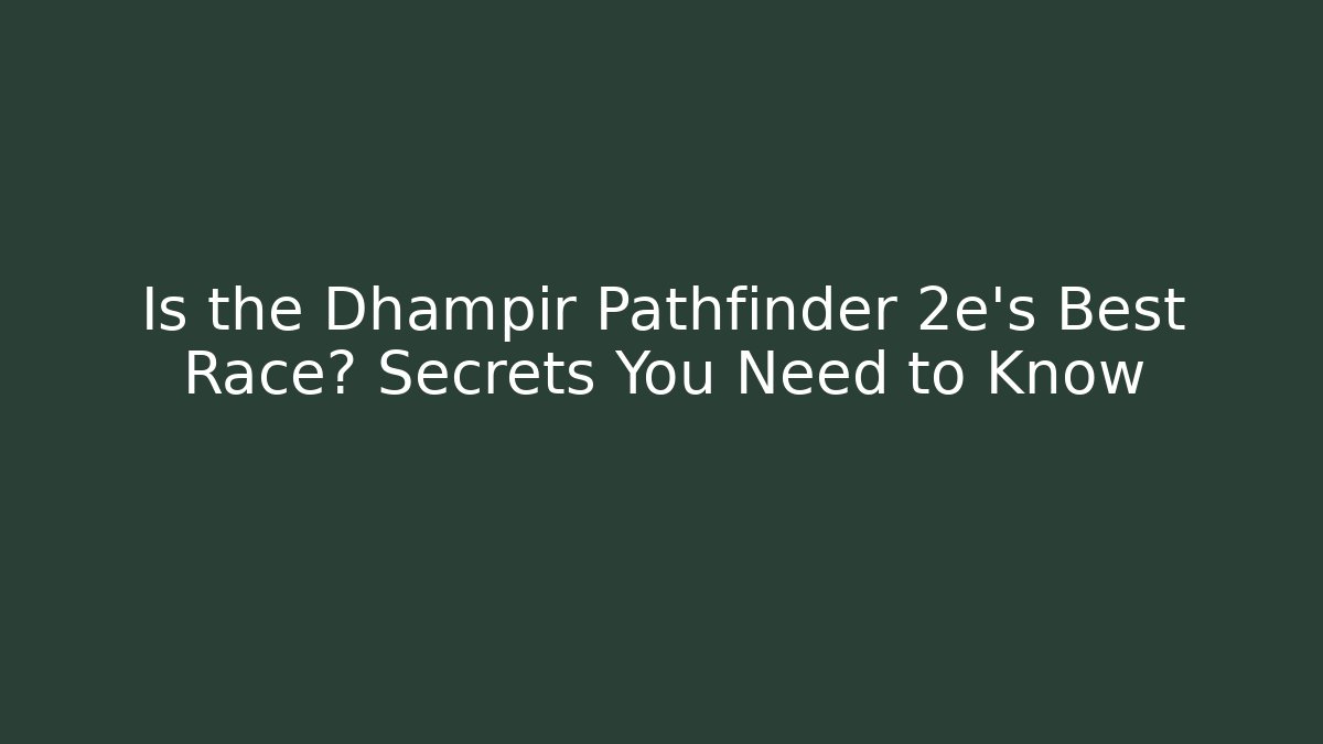 Is the Dhampir Pathfinder 2e's Best Race? Secrets You Need to Know