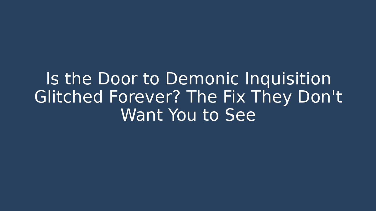 Is the Door to Demonic Inquisition Glitched Forever? The Fix They Don't Want You to See