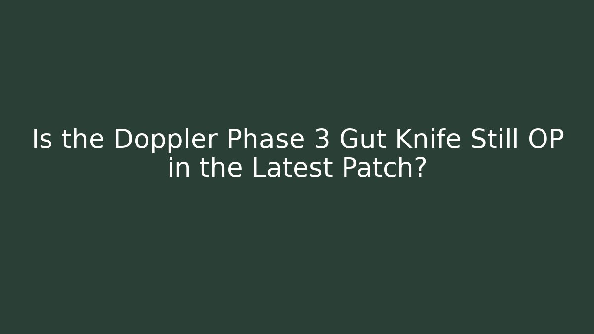 Is the Doppler Phase 3 Gut Knife Still OP in the Latest Patch?