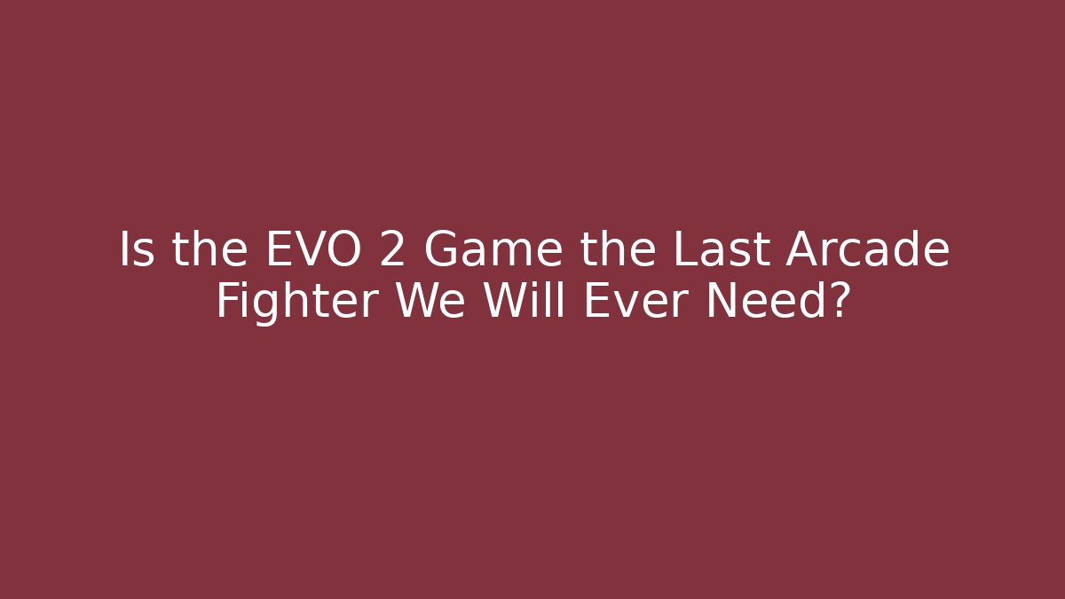 Is the EVO 2 Game the Last Arcade Fighter We Will Ever Need?