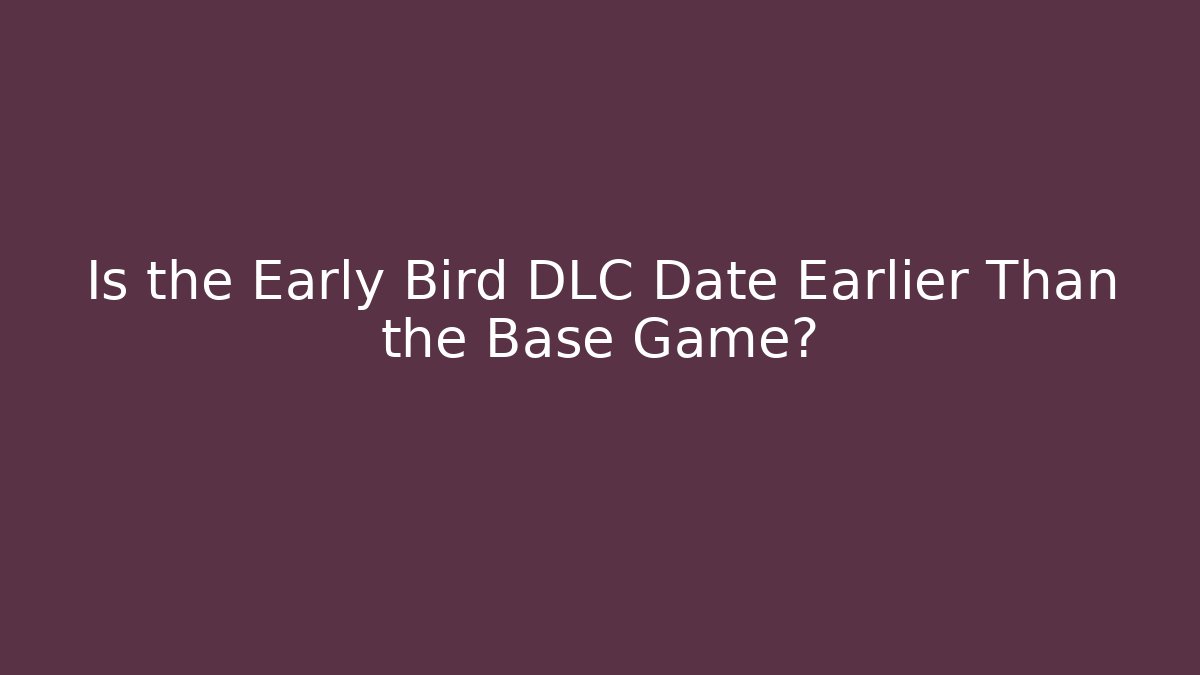 Is the Early Bird DLC Date Earlier Than the Base Game?