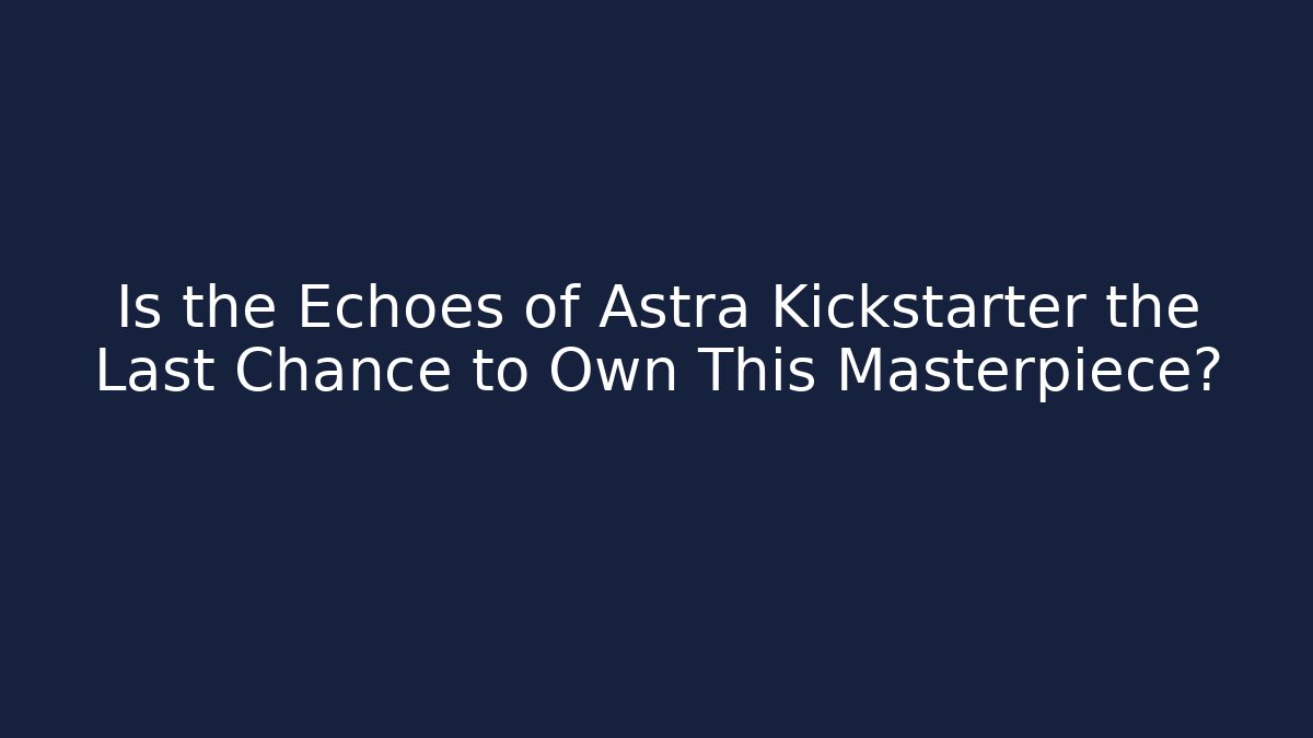 Is the Echoes of Astra Kickstarter the Last Chance to Own This Masterpiece? - Buddy Program