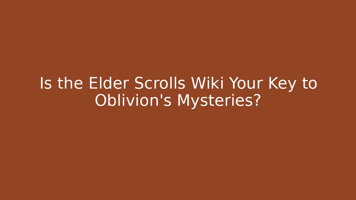 Is the Elder Scrolls Wiki Your Key to Oblivion's Mysteries?