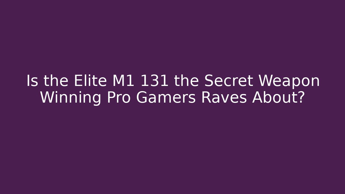 Is the Elite M1 131 the Secret Weapon Winning Pro Gamers Raves About?
