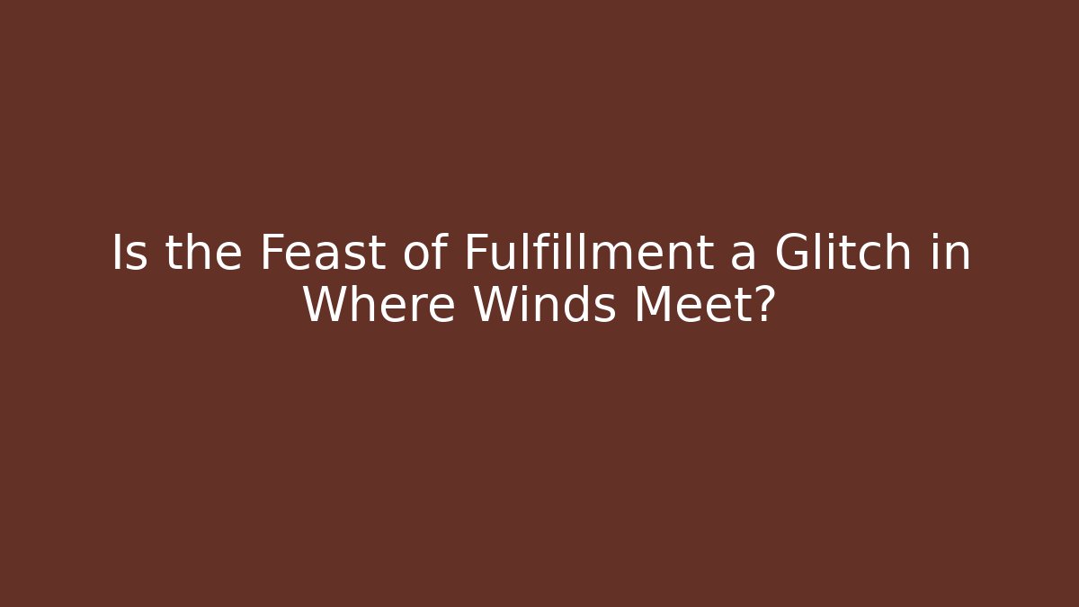 Is the Feast of Fulfillment a Glitch in Where Winds Meet?