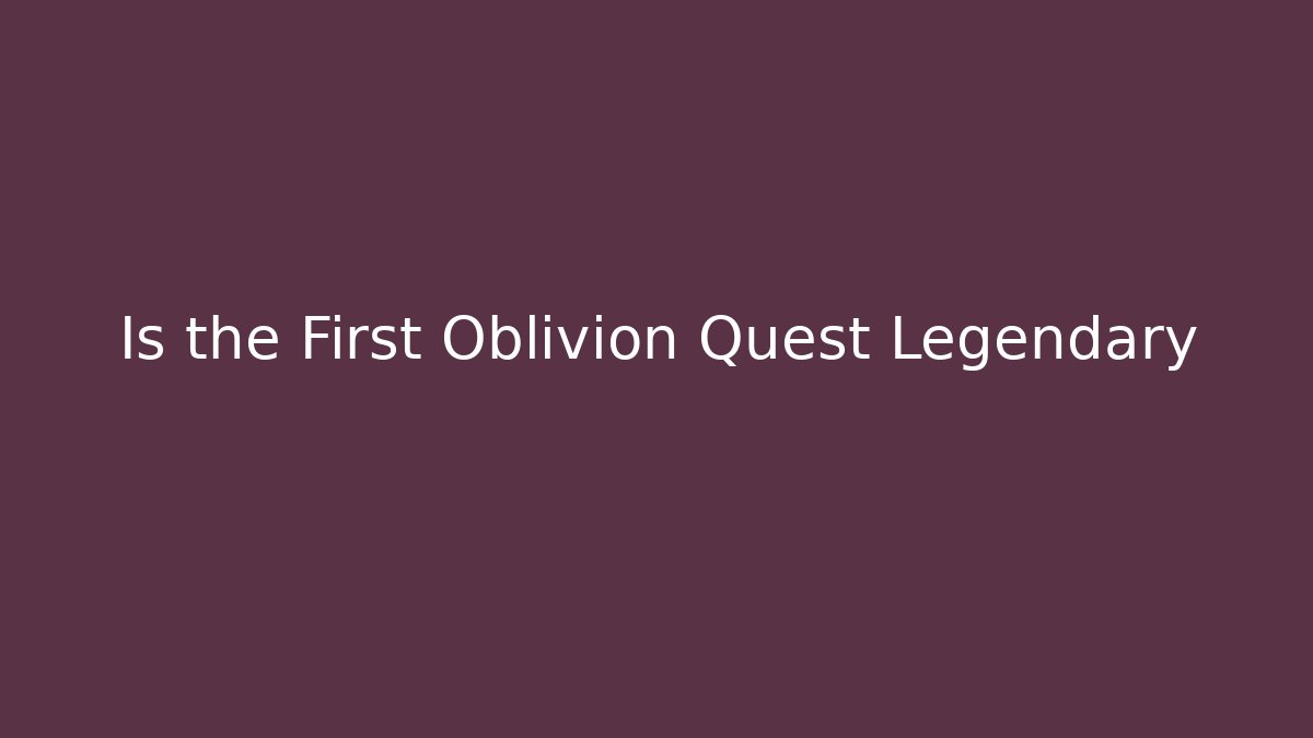 Is the First Oblivion Quest Legendary