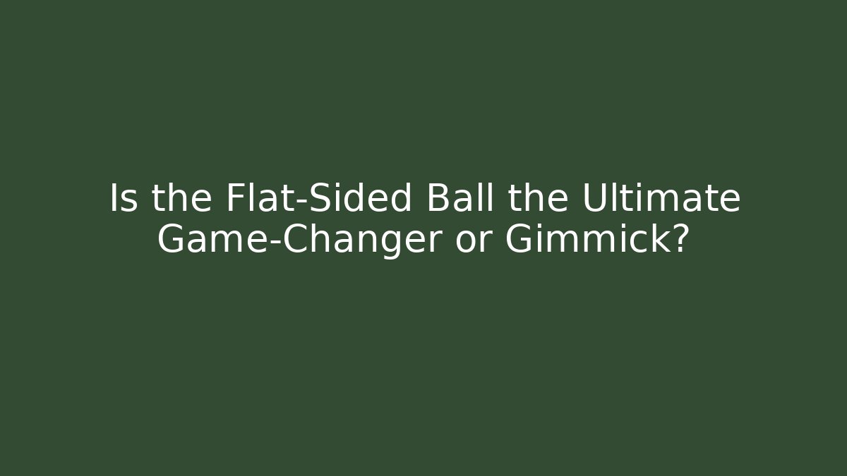 Is the Flat-Sided Ball the Ultimate Game-Changer or Gimmick?