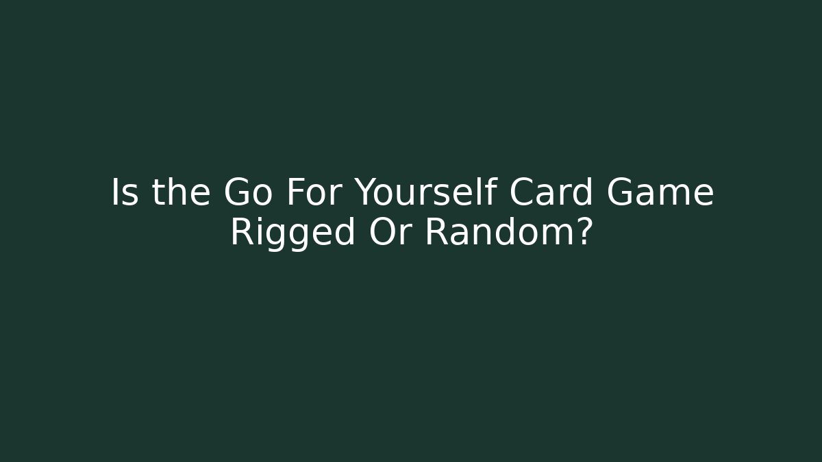 Is the Go For Yourself Card Game Rigged Or Random?