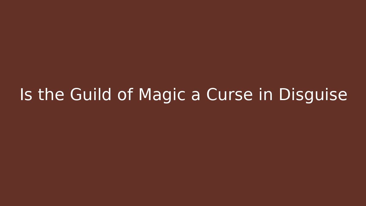 Is the Guild of Magic a Curse in Disguise